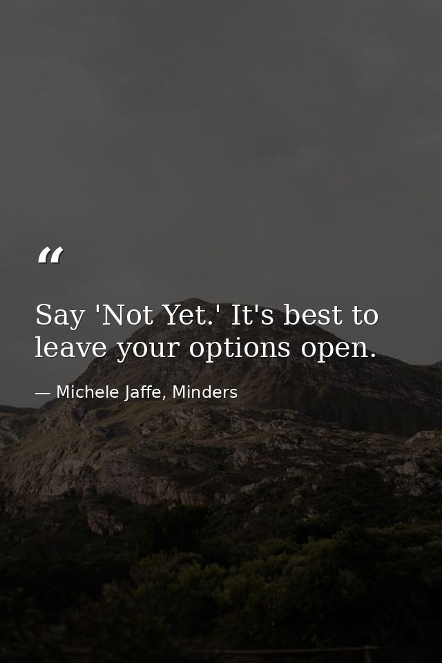 Say 'Not Yet.' It's best to leave your options open. — Michele Jaffe, Minders