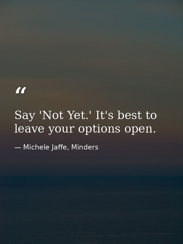 Say 'Not Yet.' It's best to leave your options open. — Michele Jaffe, Minders