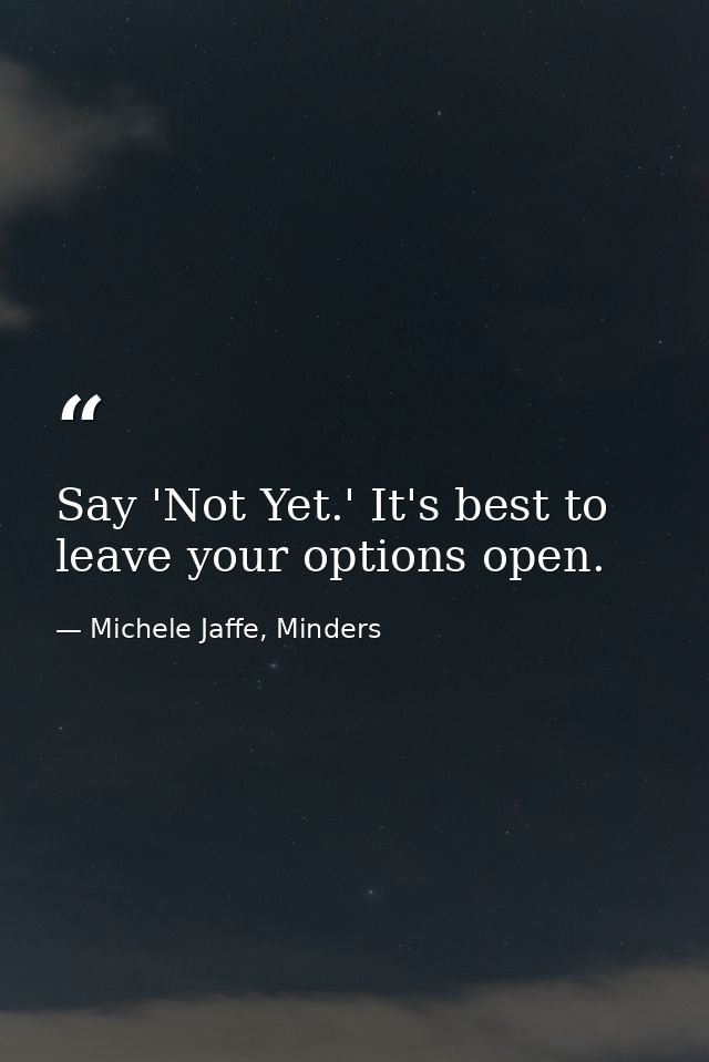 Say 'Not Yet.' It's best to leave your options open. — Michele Jaffe, Minders