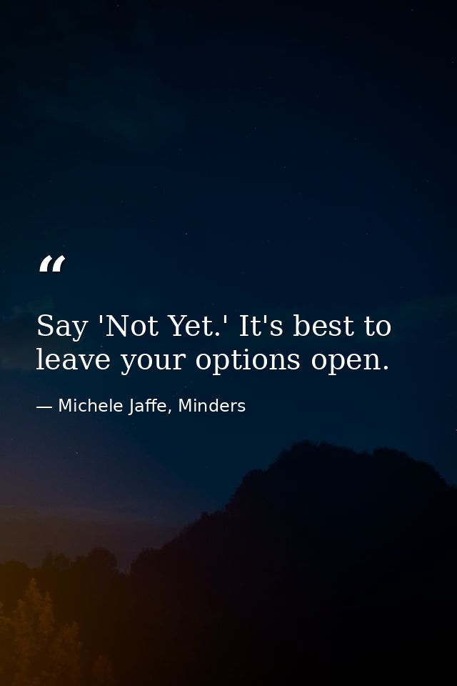 Say 'Not Yet.' It's best to leave your options open. — Michele Jaffe, Minders