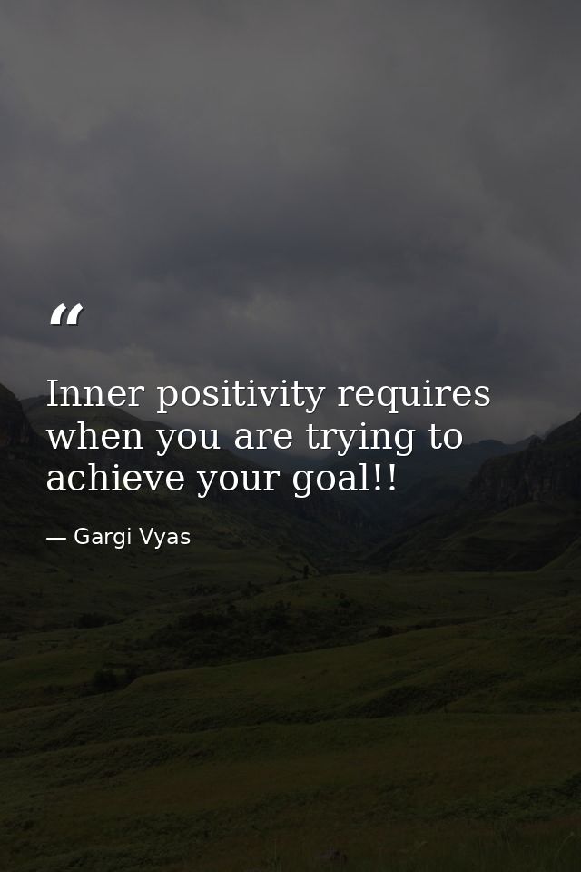 Inner positivity requires when you are trying to achieve your goal!! — Gargi Vyas