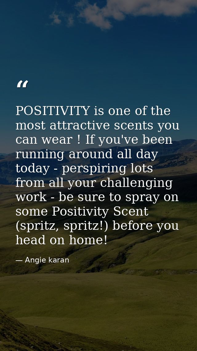 POSITIVITY is one of the most attractive scents you can wear ! If you've been running around all day today - perspiring  — Angie karan