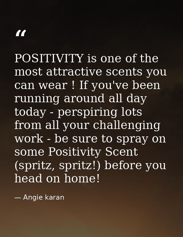 POSITIVITY is one of the most attractive scents you can wear ! If you've been running around all day today - perspiring  — Angie karan