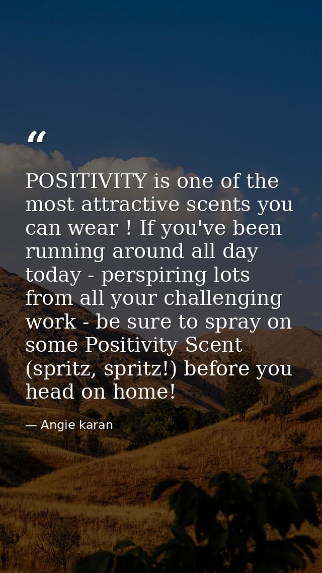 POSITIVITY is one of the most attractive scents you can wear ! If you've been running around all day today - perspiring  — Angie karan