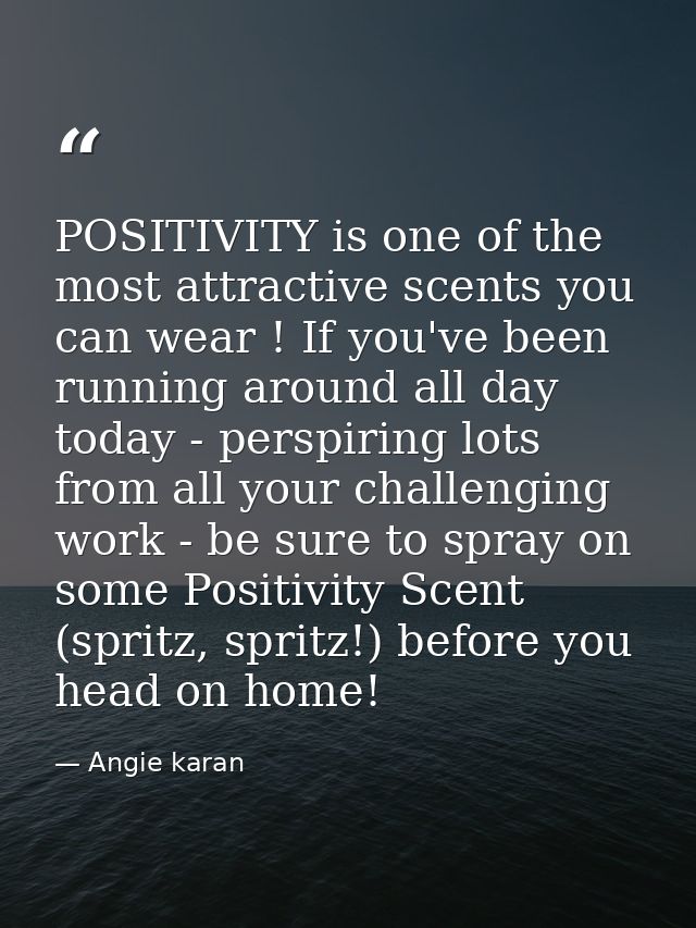 POSITIVITY is one of the most attractive scents you can wear ! If you've been running around all day today - perspiring  — Angie karan