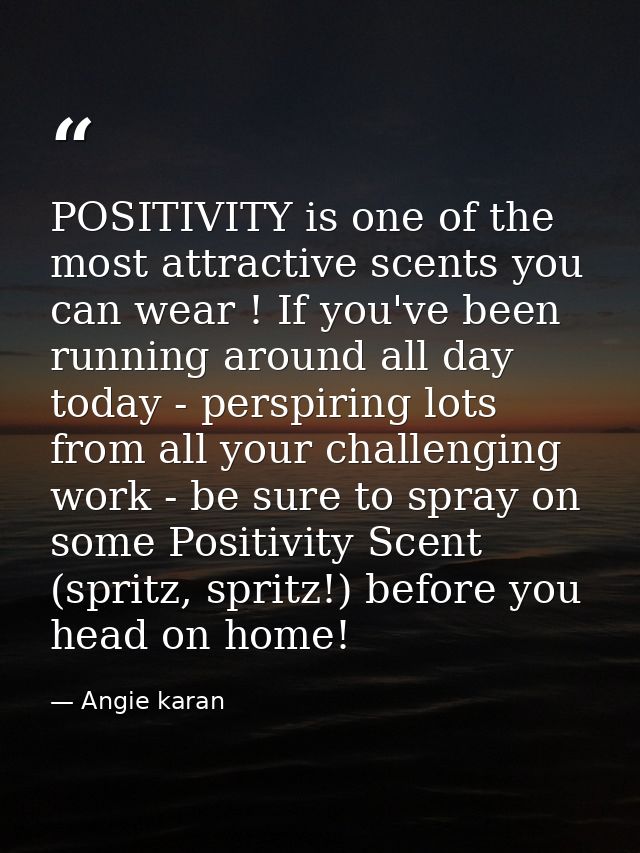 POSITIVITY is one of the most attractive scents you can wear ! If you've been running around all day today - perspiring  — Angie karan
