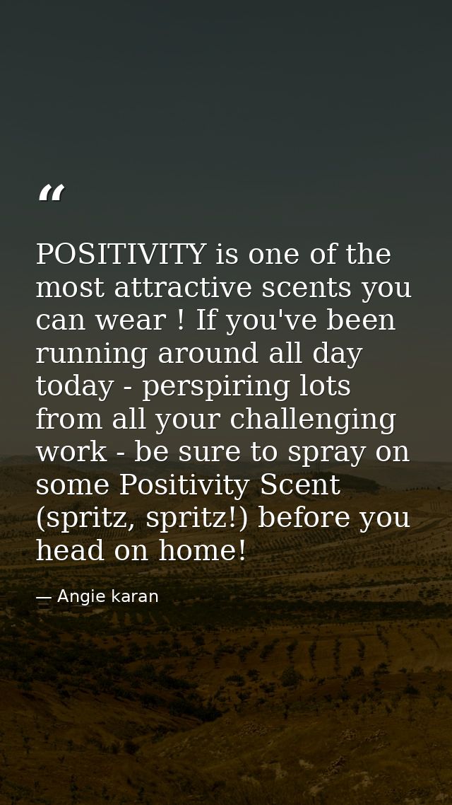 POSITIVITY is one of the most attractive scents you can wear ! If you've been running around all day today - perspiring  — Angie karan