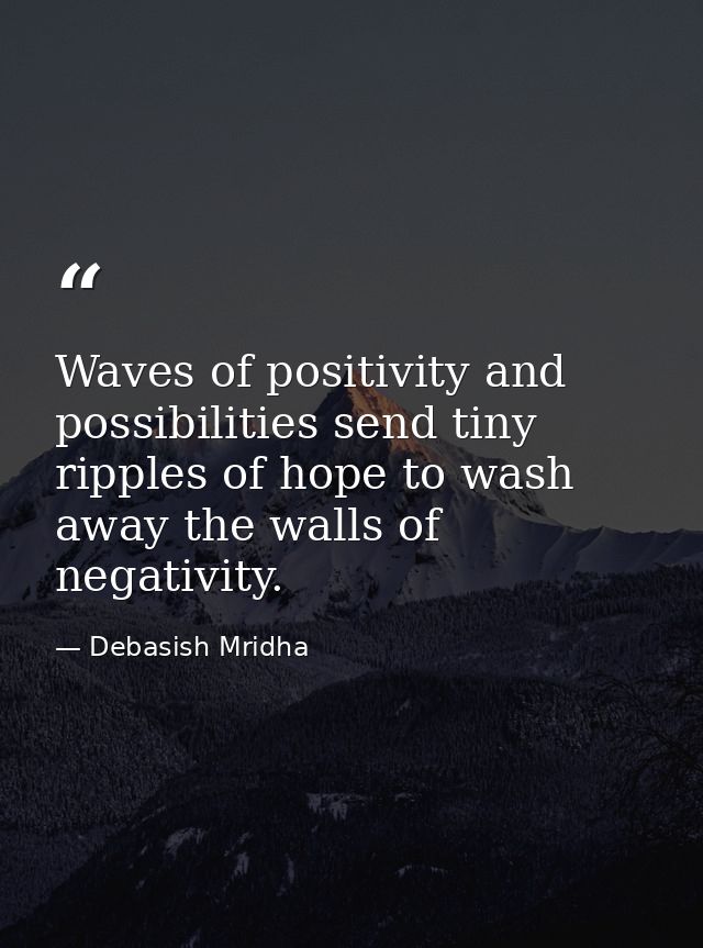 Waves of positivity and possibilities send tiny ripples of hope to wash away the walls of negativity. — Debasish Mridha