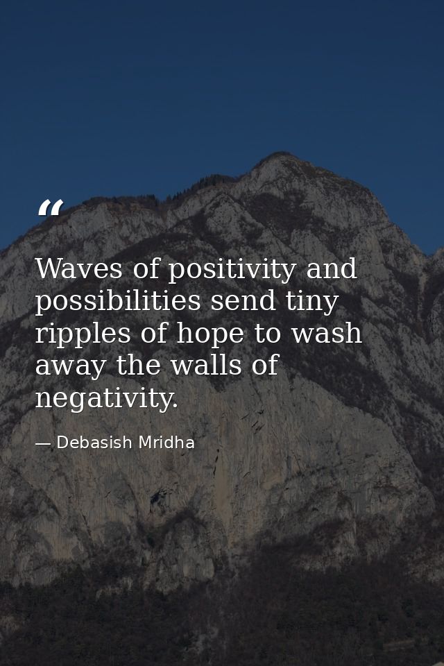 Waves of positivity and possibilities send tiny ripples of hope to wash away the walls of negativity. — Debasish Mridha