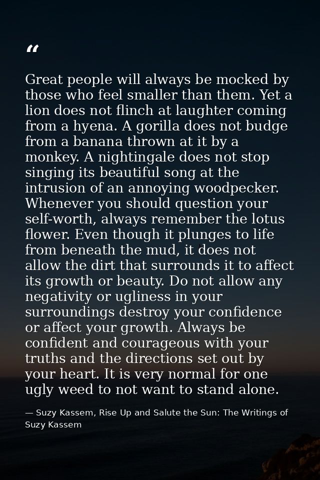 Great people will always be mocked by those who feel smaller than them. Yet a lion does not flinch at laughter coming fr — Suzy Kassem, Rise Up and Salute the Sun: The Writings of Suzy Kassem