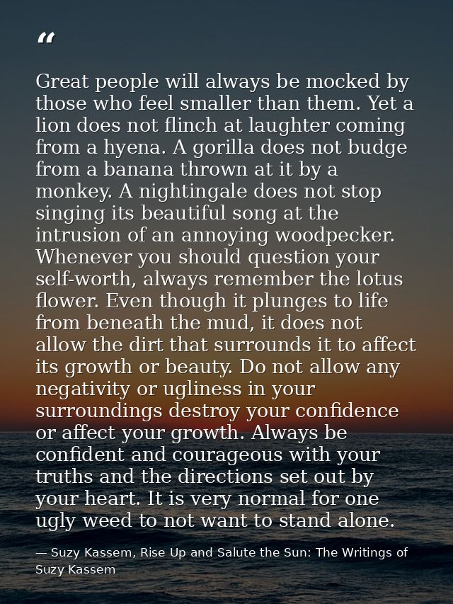 Great people will always be mocked by those who feel smaller than them. Yet a lion does not flinch at laughter coming fr — Suzy Kassem, Rise Up and Salute the Sun: The Writings of Suzy Kassem