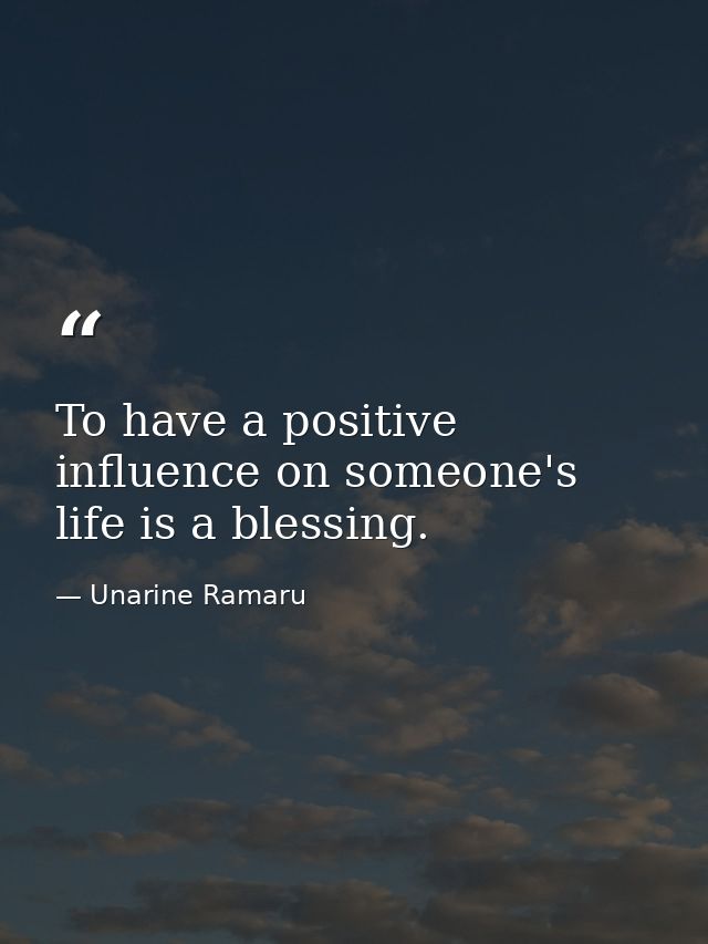 To have a positive influence on someone's life is a blessing. — Unarine Ramaru