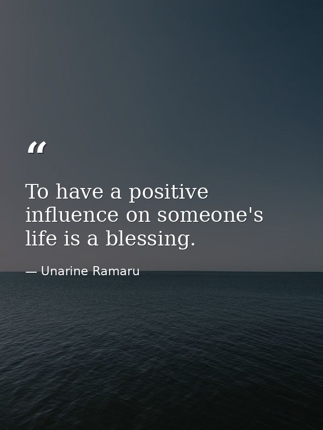 To have a positive influence on someone's life is a blessing. — Unarine Ramaru