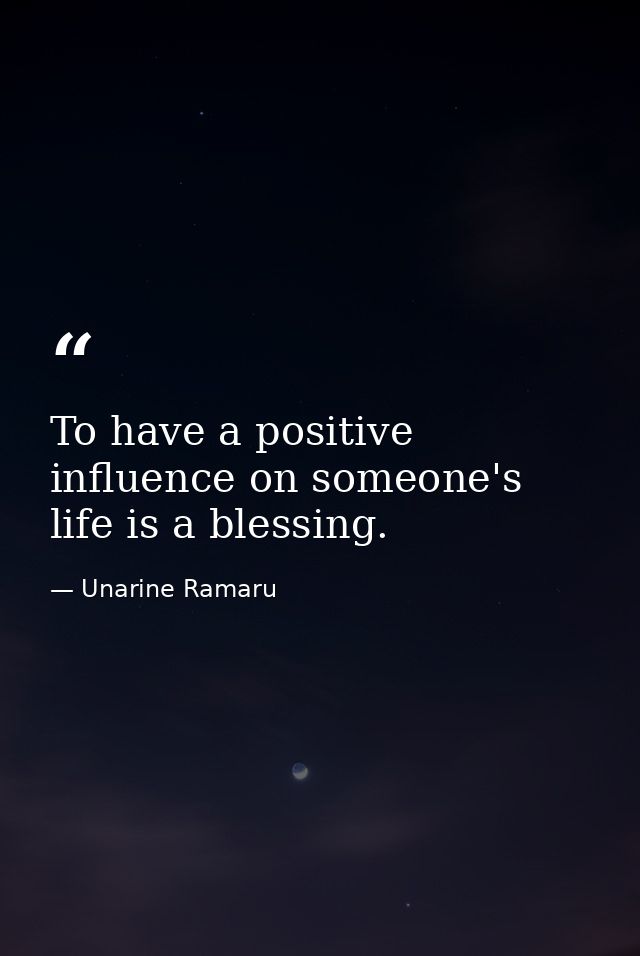 To have a positive influence on someone's life is a blessing. — Unarine Ramaru