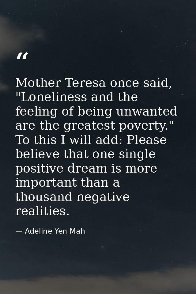 Mother Teresa once said, "Loneliness and the feeling of being unwanted are the greatest poverty." To this I will add: Pl — Adeline Yen Mah
