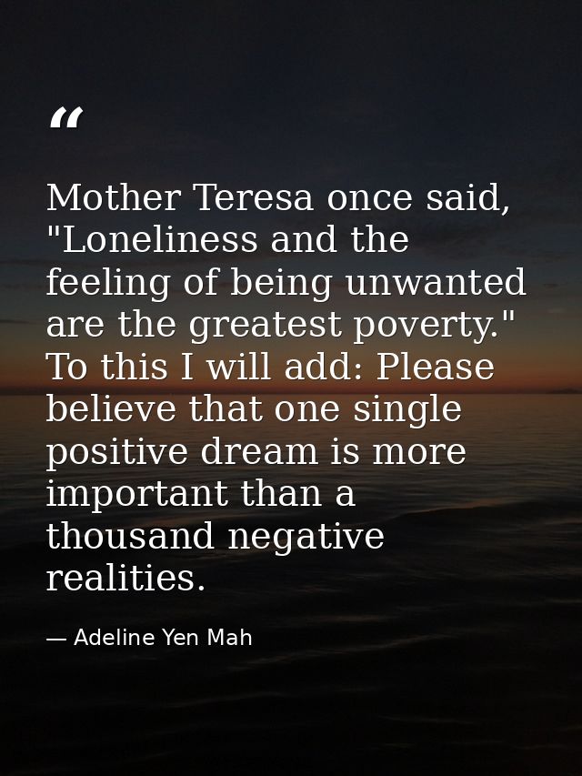 Mother Teresa once said, "Loneliness and the feeling of being unwanted are the greatest poverty." To this I will add: Pl — Adeline Yen Mah
