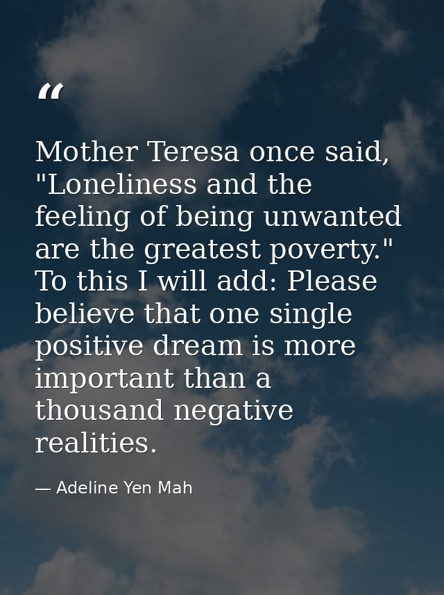 Mother Teresa once said, "Loneliness and the feeling of being unwanted are the greatest poverty." To this I will add: Pl — Adeline Yen Mah