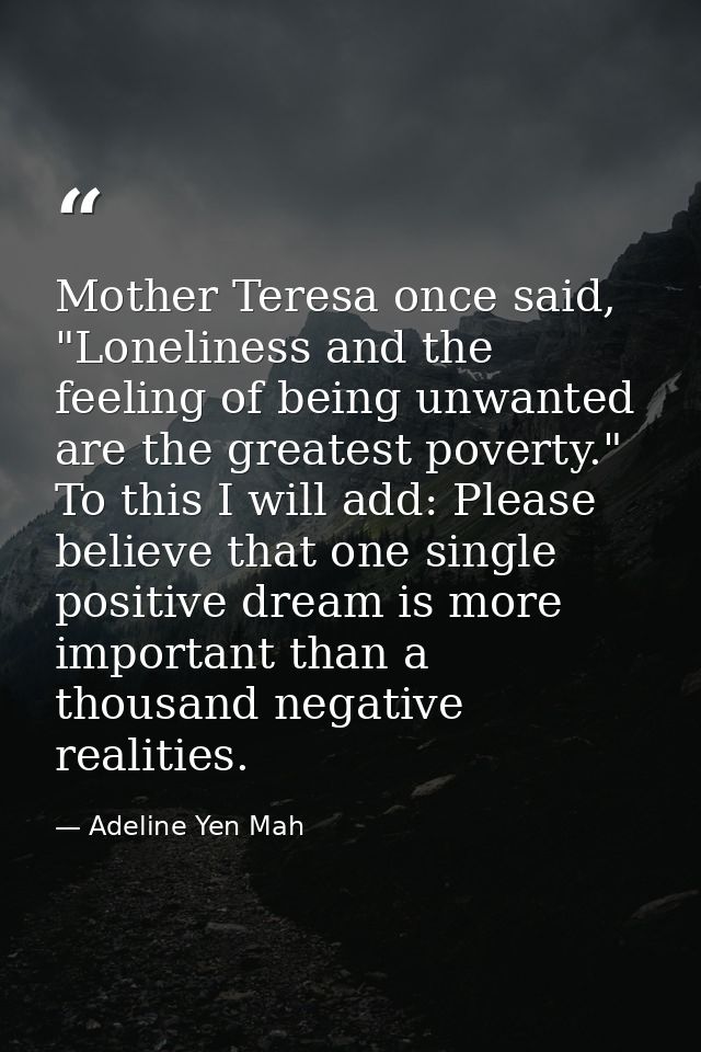 Mother Teresa once said, "Loneliness and the feeling of being unwanted are the greatest poverty." To this I will add: Pl — Adeline Yen Mah