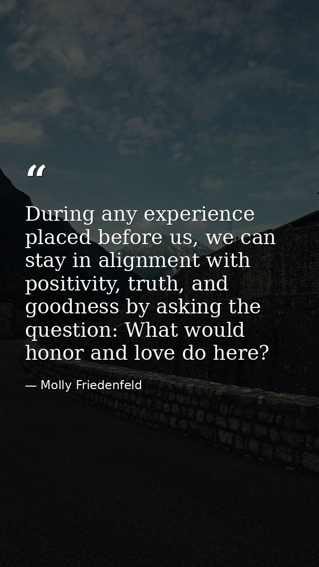 During any experience placed before us, we can stay in alignment with positivity, truth, and goodness by asking the ques — Molly Friedenfeld