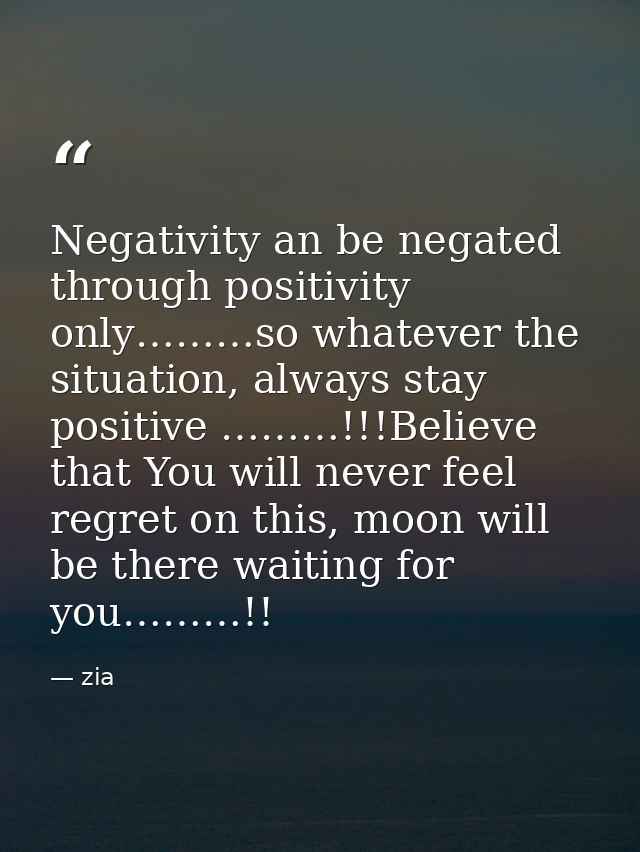 Negativity an be negated through positivity only………so whatever the situation, always stay positive ………!!!Believe that Yo — zia