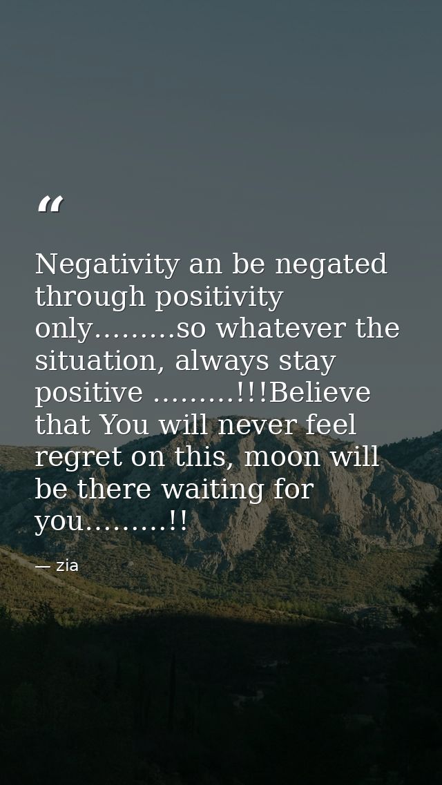 Negativity an be negated through positivity only………so whatever the situation, always stay positive ………!!!Believe that Yo — zia