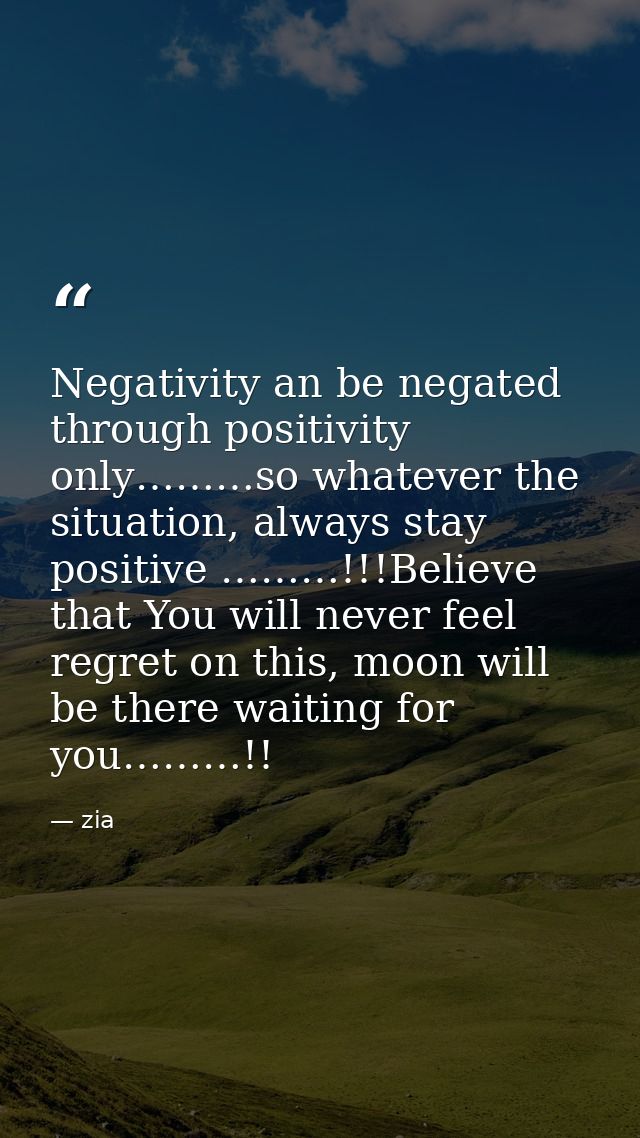 Negativity an be negated through positivity only………so whatever the situation, always stay positive ………!!!Believe that Yo — zia