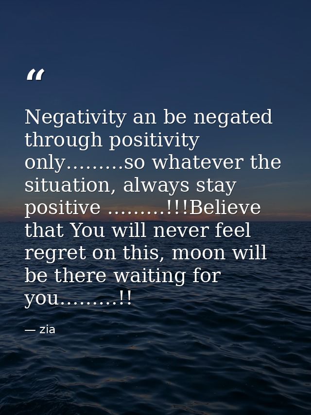 Negativity an be negated through positivity only………so whatever the situation, always stay positive ………!!!Believe that Yo — zia