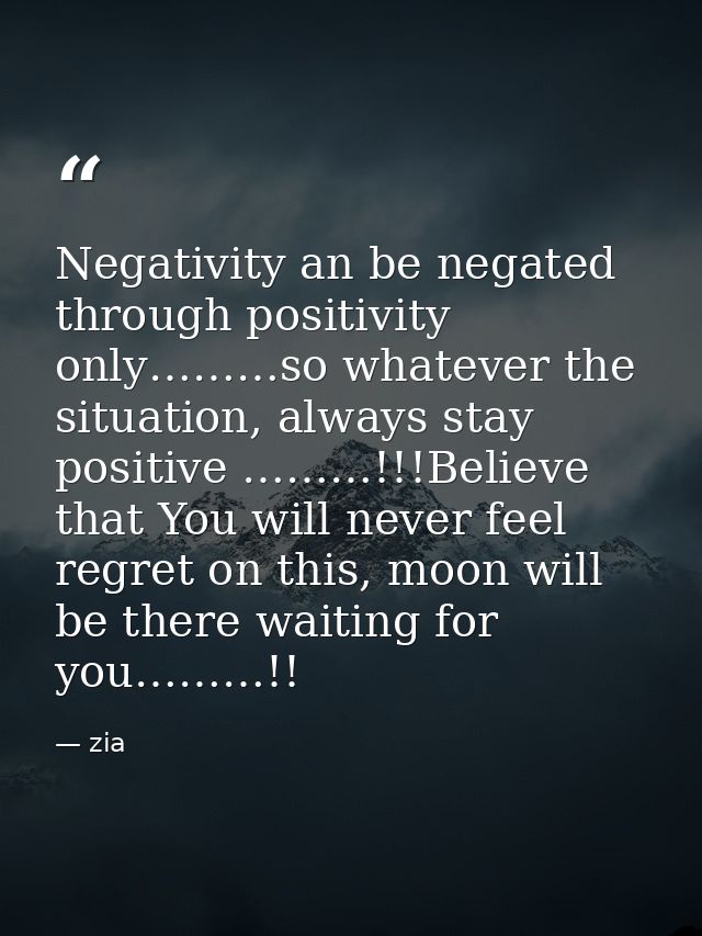 Negativity an be negated through positivity only………so whatever the situation, always stay positive ………!!!Believe that Yo — zia