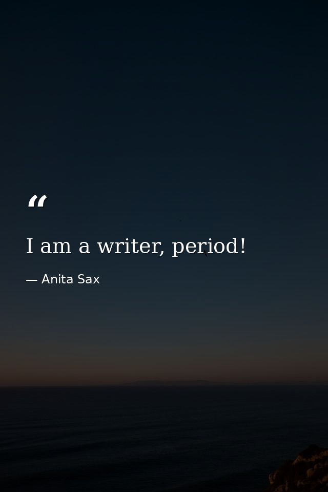 I am a writer, period! — Anita Sax