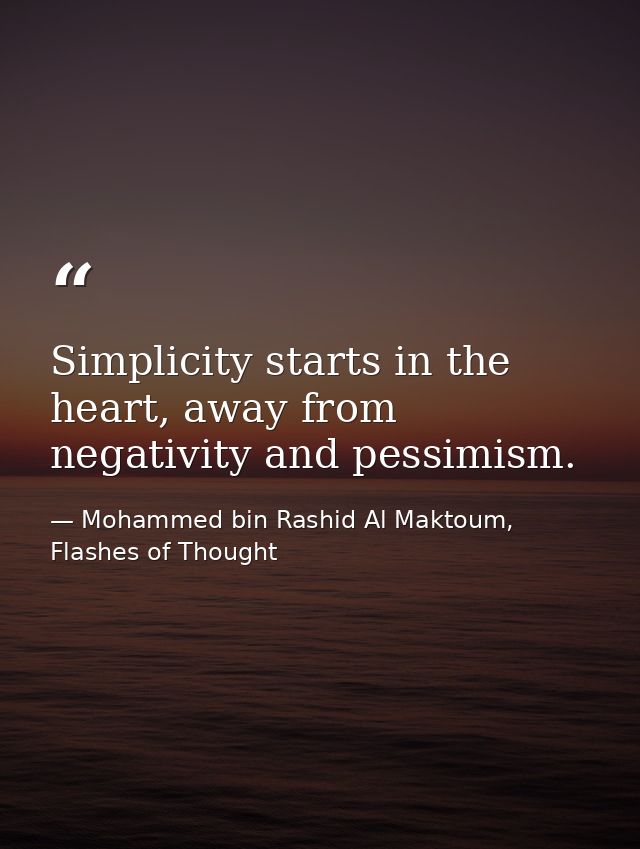 Simplicity starts in the heart, away from negativity and pessimism. — Mohammed bin Rashid Al Maktoum, Flashes of Thought