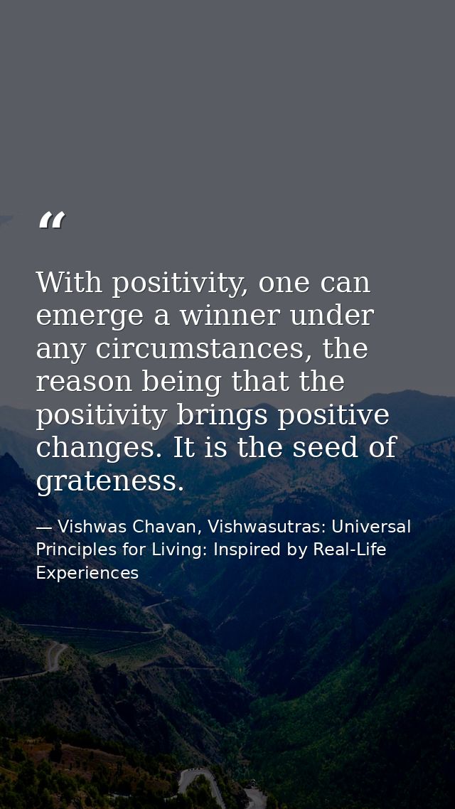 With positivity, one can emerge a winner under any circumstances, the reason being that the positivity brings positive c — Vishwas Chavan, Vishwasutras: Universal Principles for Living: Inspired by Real-Life Experiences
