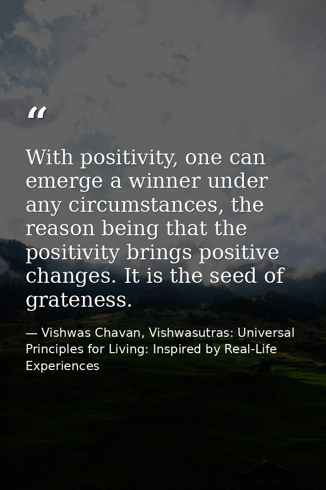 With positivity, one can emerge a winner under any circumstances, the reason being that the positivity brings positive c — Vishwas Chavan, Vishwasutras: Universal Principles for Living: Inspired by Real-Life Experiences
