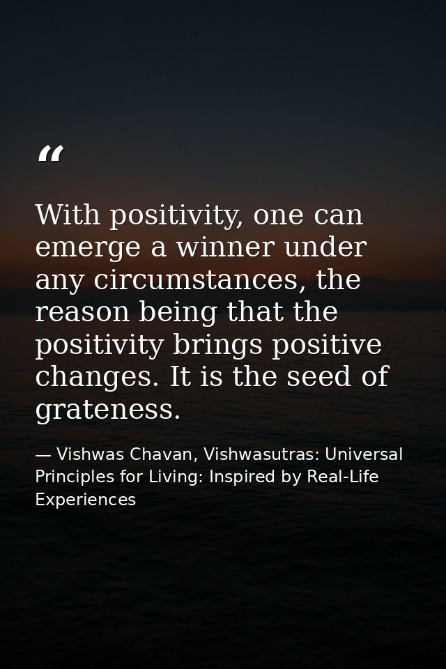 With positivity, one can emerge a winner under any circumstances, the reason being that the positivity brings positive c — Vishwas Chavan, Vishwasutras: Universal Principles for Living: Inspired by Real-Life Experiences