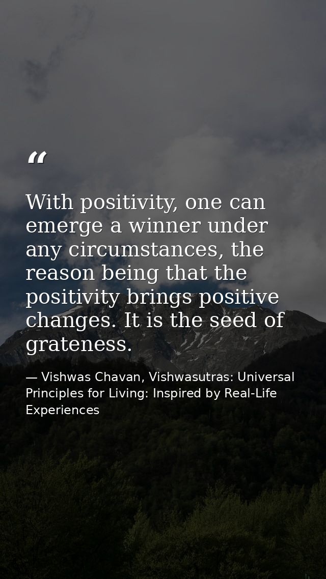 With positivity, one can emerge a winner under any circumstances, the reason being that the positivity brings positive c — Vishwas Chavan, Vishwasutras: Universal Principles for Living: Inspired by Real-Life Experiences