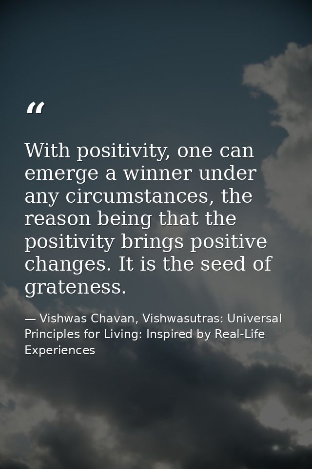 With positivity, one can emerge a winner under any circumstances, the reason being that the positivity brings positive c — Vishwas Chavan, Vishwasutras: Universal Principles for Living: Inspired by Real-Life Experiences