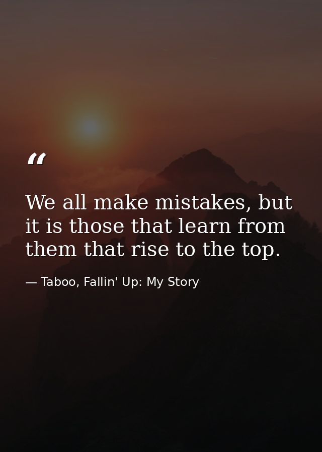 We all make mistakes, but it is those that learn from them that rise to the top. — Taboo, Fallin' Up: My Story