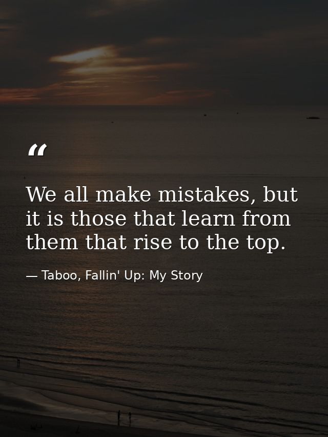 We all make mistakes, but it is those that learn from them that rise to the top. — Taboo, Fallin' Up: My Story