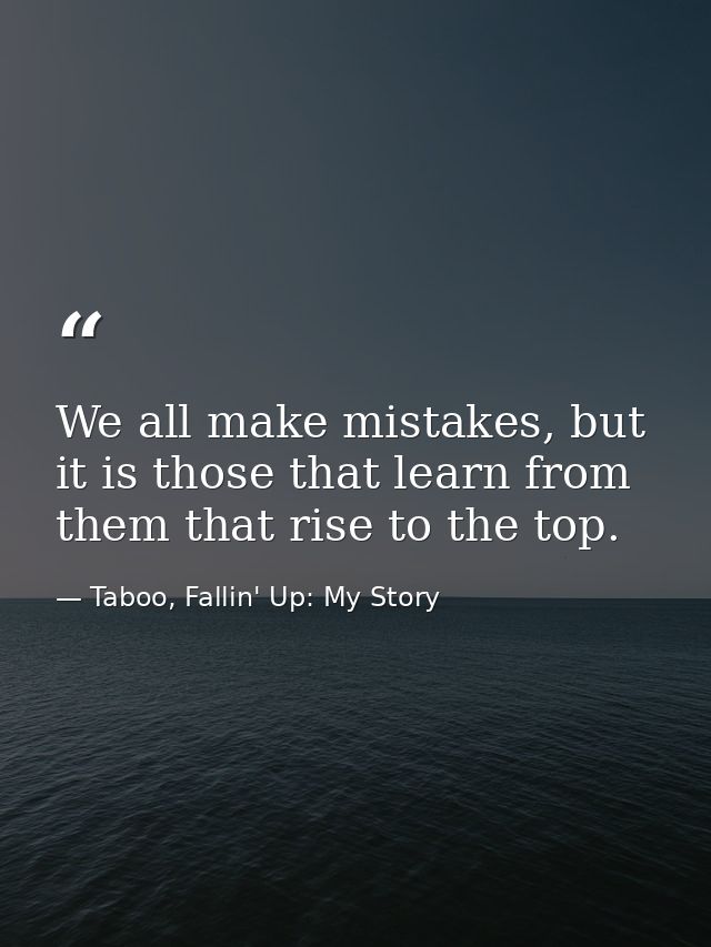 We all make mistakes, but it is those that learn from them that rise to the top. — Taboo, Fallin' Up: My Story