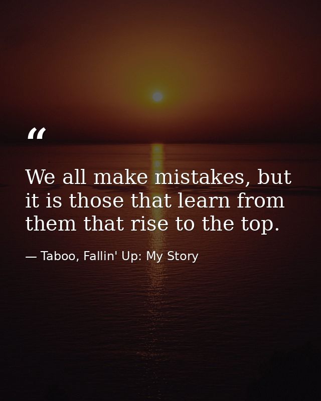 We all make mistakes, but it is those that learn from them that rise to the top. — Taboo, Fallin' Up: My Story
