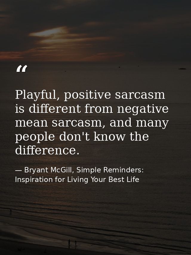 Playful, positive sarcasm is different from negative mean sarcasm, and many people don't know the difference. — Bryant McGill, Simple Reminders: Inspiration for Living Your Best Life