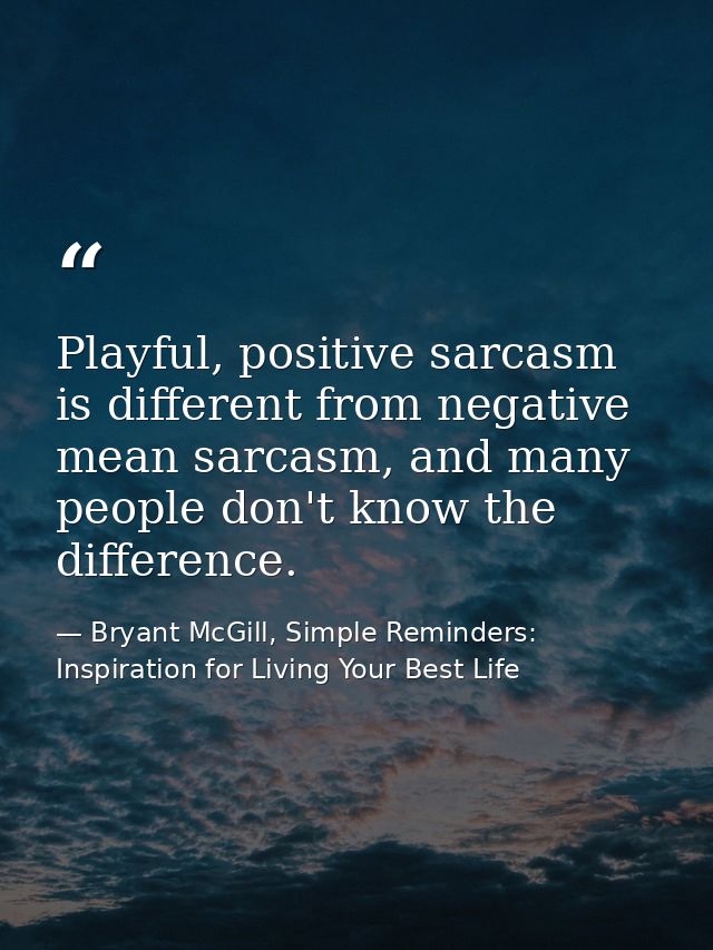 Playful, positive sarcasm is different from negative mean sarcasm, and many people don't know the difference. — Bryant McGill, Simple Reminders: Inspiration for Living Your Best Life