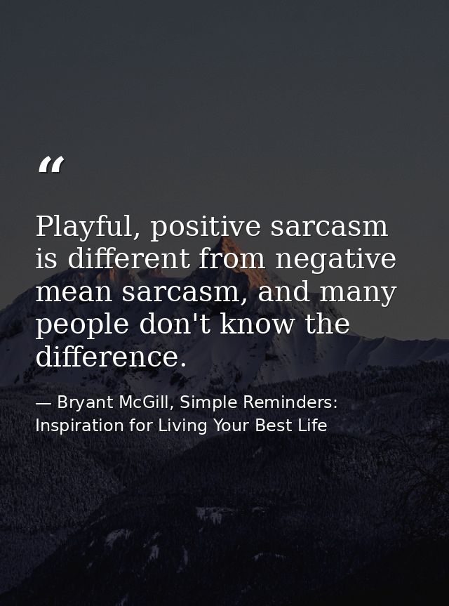 Playful, positive sarcasm is different from negative mean sarcasm, and many people don't know the difference. — Bryant McGill, Simple Reminders: Inspiration for Living Your Best Life