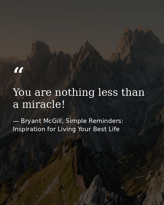 You are nothing less than a miracle! — Bryant McGill, Simple Reminders: Inspiration for Living Your Best Life