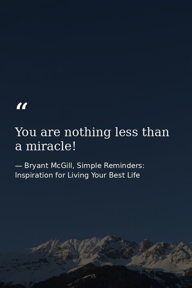 You are nothing less than a miracle! — Bryant McGill, Simple Reminders: Inspiration for Living Your Best Life