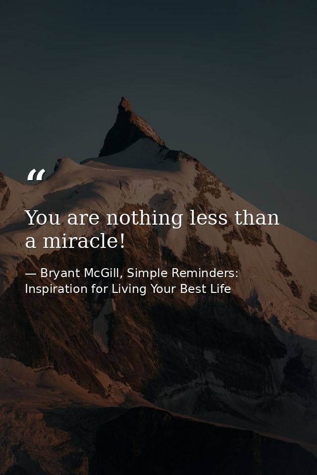 You are nothing less than a miracle! — Bryant McGill, Simple Reminders: Inspiration for Living Your Best Life