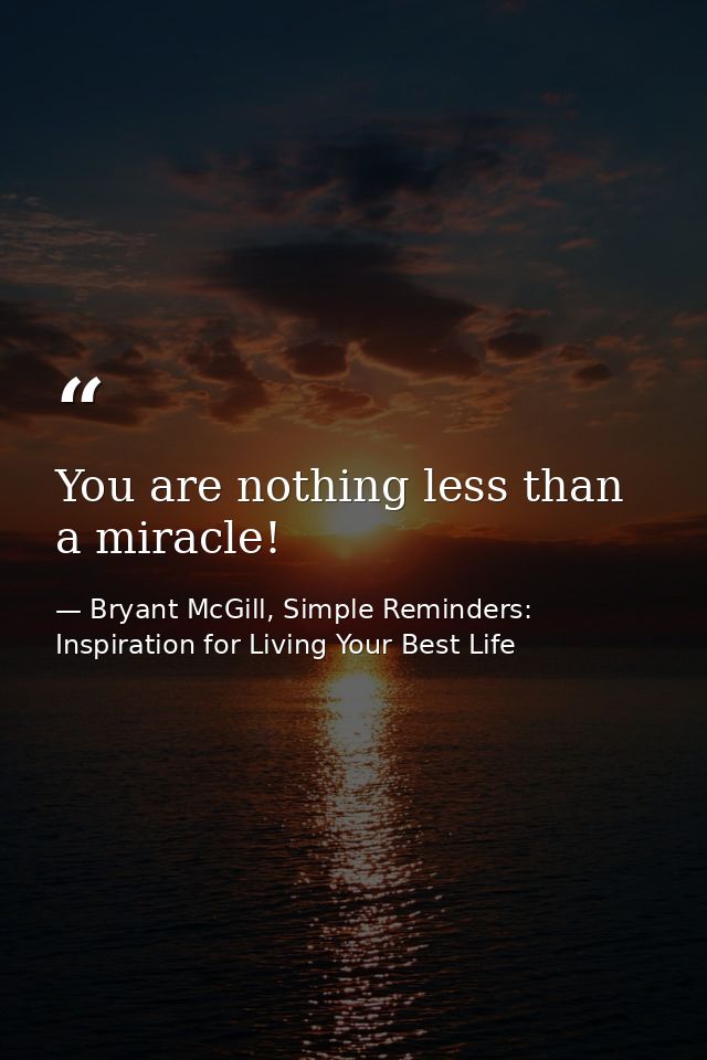 You are nothing less than a miracle! — Bryant McGill, Simple Reminders: Inspiration for Living Your Best Life