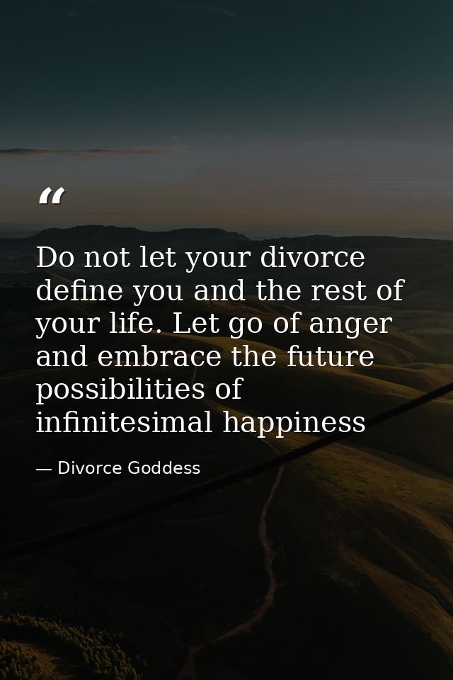 Do not let your divorce define you and the rest of your life. Let go of anger and embrace the future possibilities of in — Divorce Goddess