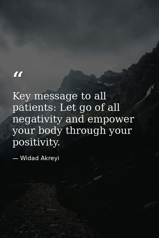 Key message to all patients: Let go of all negativity and empower your body through your positivity. — Widad Akreyi