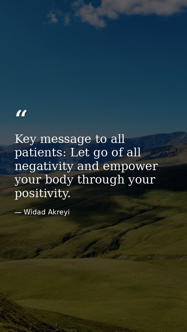 Key message to all patients: Let go of all negativity and empower your body through your positivity. — Widad Akreyi