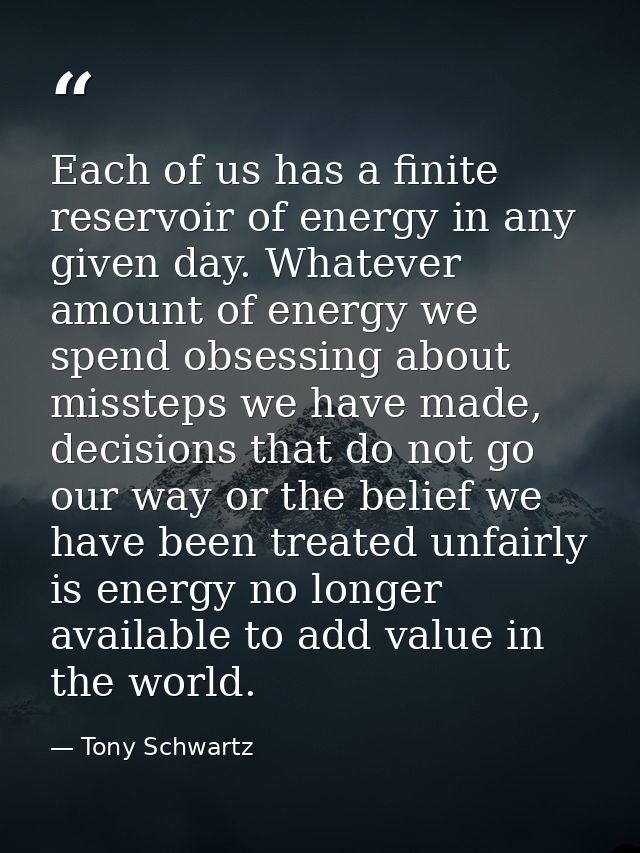 Each of us has a finite reservoir of energy in any given day. Whatever amount of energy we spend obsessing about misstep — Tony Schwartz